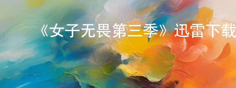 陈新飞发布《女子无畏第三季》迅雷下载/在线观看-都市情感-美剧天堂